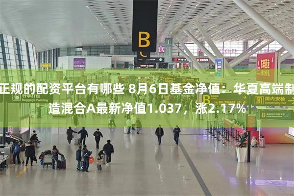 正规的配资平台有哪些 8月6日基金净值：华夏高端制造混合A最新净值1.037，涨2.17%