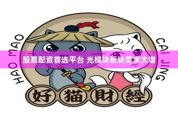 股票配资首选平台 光模块板块需求大增