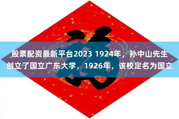 股票配资最新平台2023 1924年，孙中山先生创立了国立广东大学，1926年，该校定名为国立