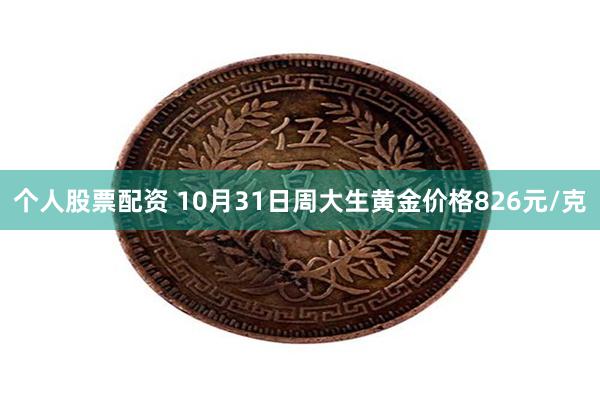 个人股票配资 10月31日周大生黄金价格826元/克