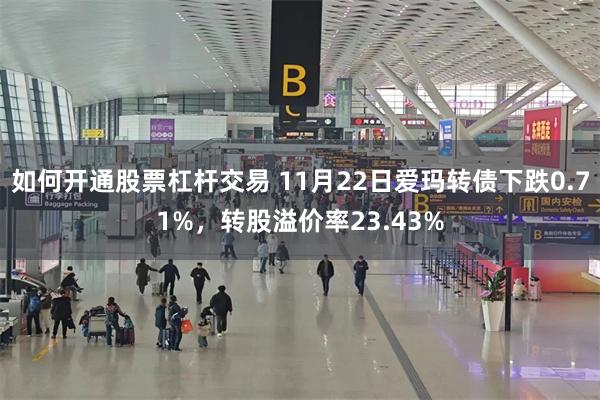 如何开通股票杠杆交易 11月22日爱玛转债下跌0.71%，转股溢价率23.43%