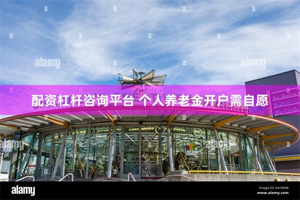 配资杠杆咨询平台 个人养老金开户需自愿