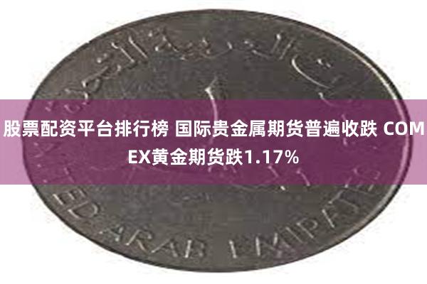 股票配资平台排行榜 国际贵金属期货普遍收跌 COMEX黄金期货跌1.17%
