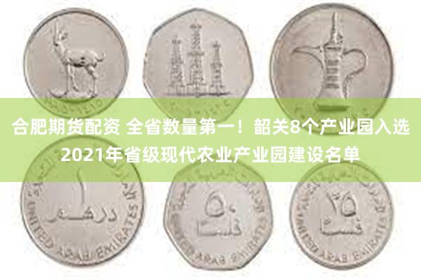 合肥期货配资 全省数量第一！韶关8个产业园入选2021年省级现代农业产业园建设名单