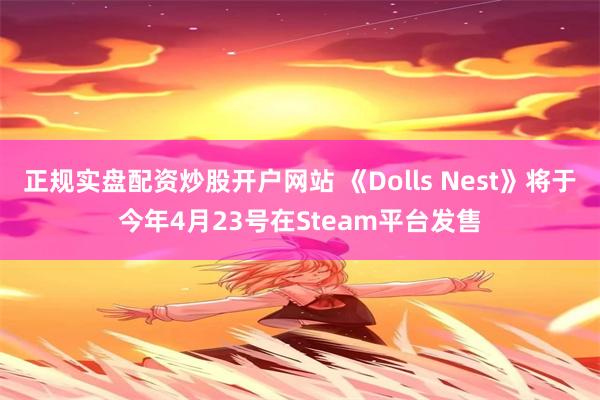 正规实盘配资炒股开户网站 《Dolls Nest》将于今年4月23号在Steam平台发售