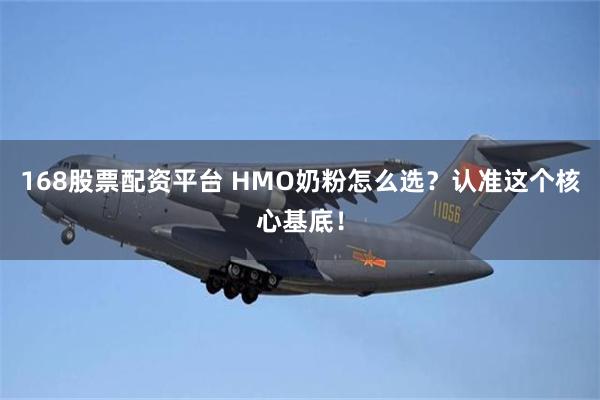 168股票配资平台 HMO奶粉怎么选？认准这个核心基底！