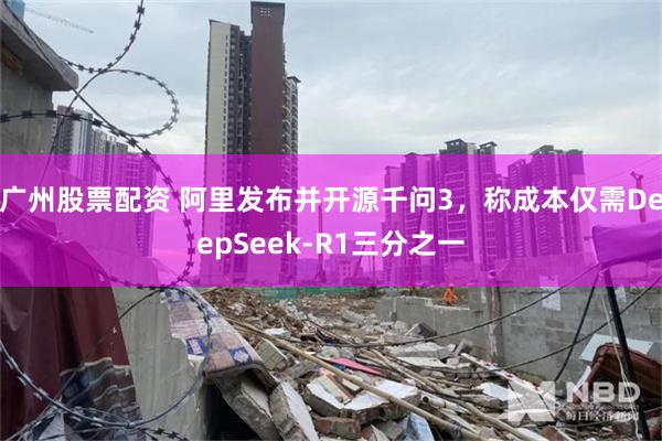 广州股票配资 阿里发布并开源千问3，称成本仅需DeepSeek-R1三分之一