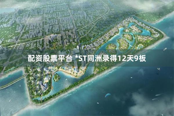 配资股票平台 *ST同洲录得12天9板