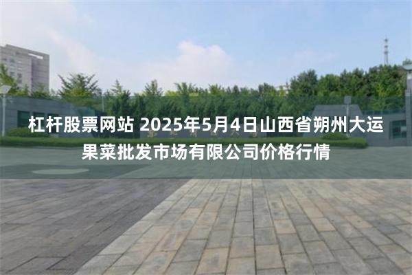 杠杆股票网站 2025年5月4日山西省朔州大运果菜批发市场有限公司价格行情