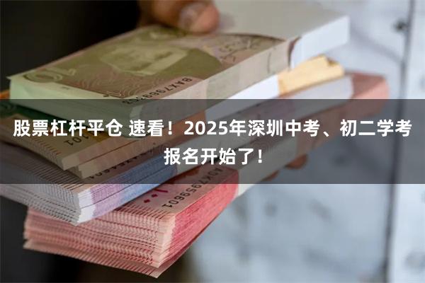 股票杠杆平仓 速看！2025年深圳中考、初二学考报名开始了！