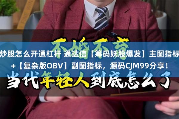 炒股怎么开通杠杆 通达信【筹码妖股爆发】主图指标+【复杂版OBV】副图指标，源码CJM99分享！