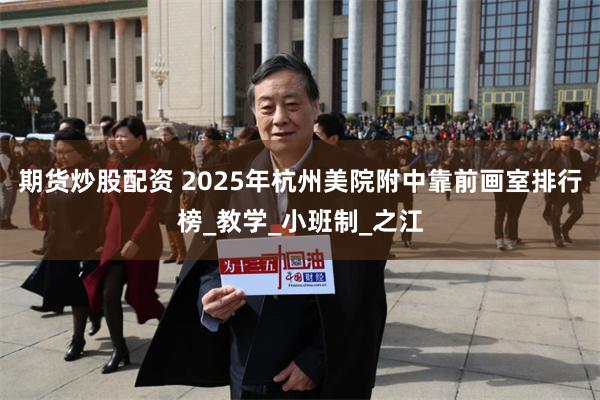 期货炒股配资 2025年杭州美院附中靠前画室排行榜_教学_小班制_之江