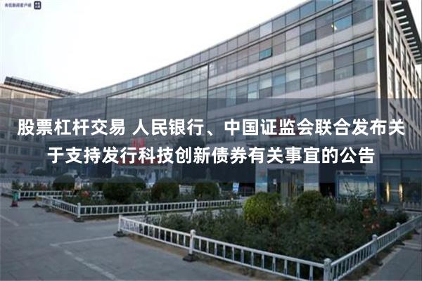 股票杠杆交易 人民银行、中国证监会联合发布关于支持发行科技创新债券有关事宜的公告