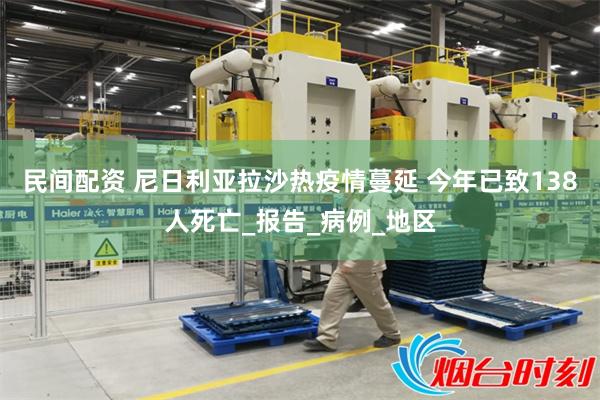 民间配资 尼日利亚拉沙热疫情蔓延 今年已致138人死亡_报告_病例_地区