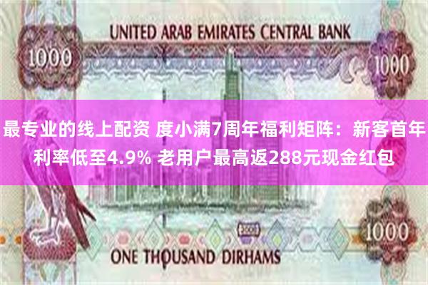 最专业的线上配资 度小满7周年福利矩阵：新客首年利率低至4.9% 老用户最高返288元现金红包