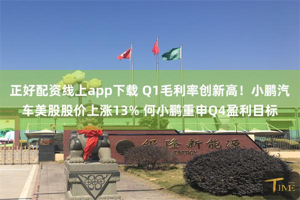 正好配资线上app下载 Q1毛利率创新高！小鹏汽车美股股价上涨13% 何小鹏重申Q4盈利目标