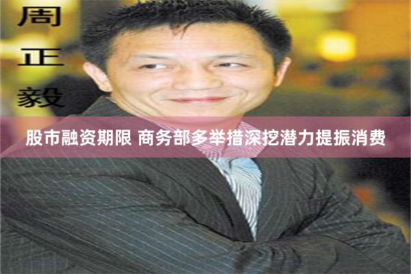 股市融资期限 商务部多举措深挖潜力提振消费