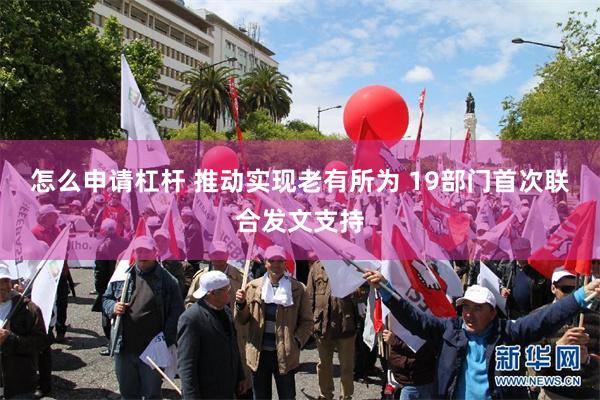怎么申请杠杆 推动实现老有所为 19部门首次联合发文支持
