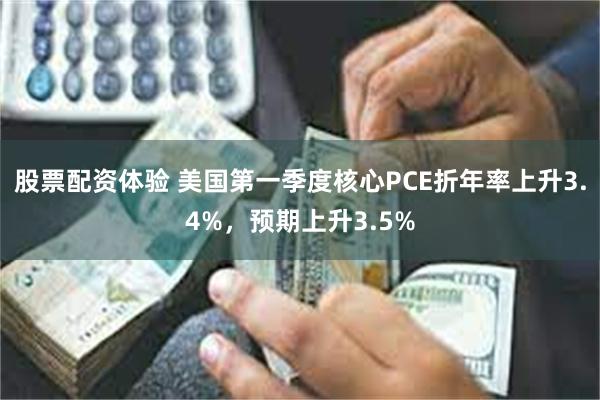 股票配资体验 美国第一季度核心PCE折年率上升3.4%，预期上升3.5%