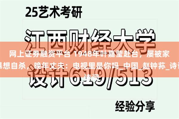 网上证劵融资平台 1948年叶嘉莹赴台，屡被家暴想自杀，晚年丈夫：电视里是你吗_中国_赵钟荪_诗词
