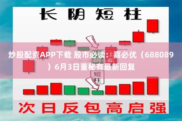炒股配资APP下载 股市必读：嘉必优（688089）6月3日董秘有最新回复