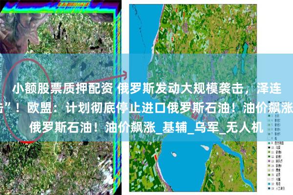小额股票质押配资 俄罗斯发动大规模袭击，泽连斯基称“可怕的袭击”！欧盟：计划彻底停止进口俄罗斯石油！油价飙涨_基辅_乌军_无人机