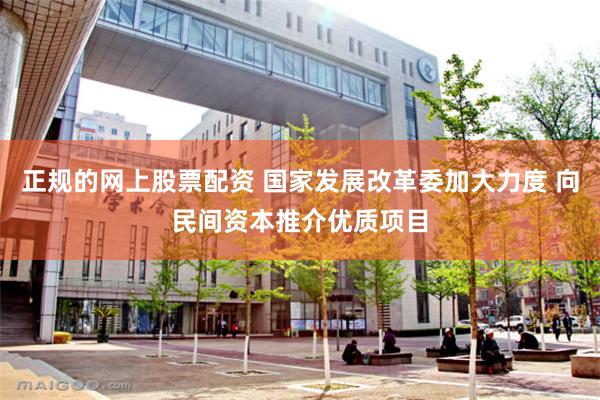 正规的网上股票配资 国家发展改革委加大力度 向民间资本推介优质项目