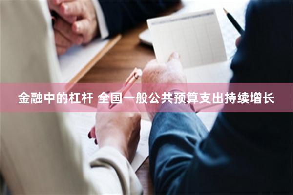 金融中的杠杆 全国一般公共预算支出持续增长