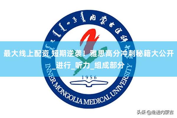 最大线上配资 短期逆袭！雅思高分冲刺秘籍大公开_进行_听力_组成部分