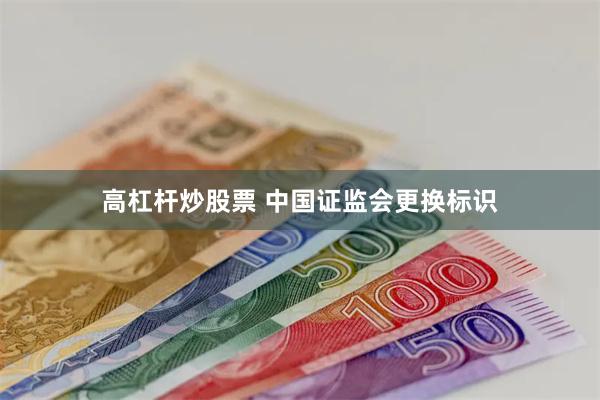 高杠杆炒股票 中国证监会更换标识