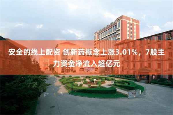 安全的线上配资 创新药概念上涨3.01%，7股主力资金净流入超亿元