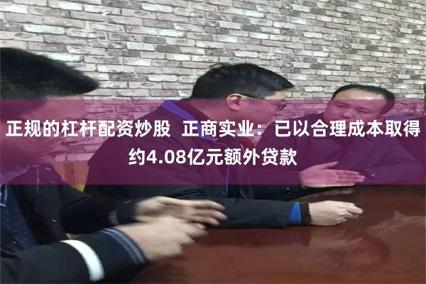 正规的杠杆配资炒股  正商实业：已以合理成本取得约4.08亿元额外贷款