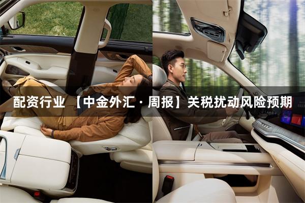 配资行业 【中金外汇 · 周报】关税扰动风险预期