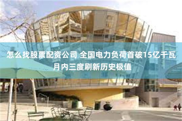 怎么找股票配资公司 全国电力负荷首破15亿千瓦 月内三度刷新历史极值