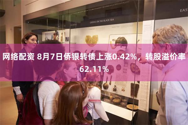 网络配资 8月7日侨银转债上涨0.42%，转股溢价率62.11%